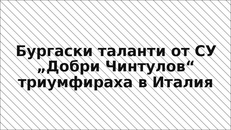 Бургаски таланти от СУ „Добри Чинтулов“ триумфираха в Италия