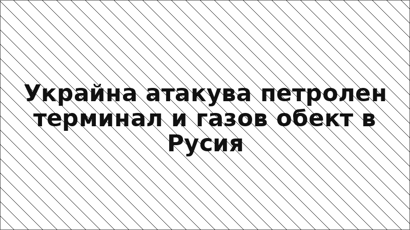 Украйна атакува петролен терминал и газов обект в Русия