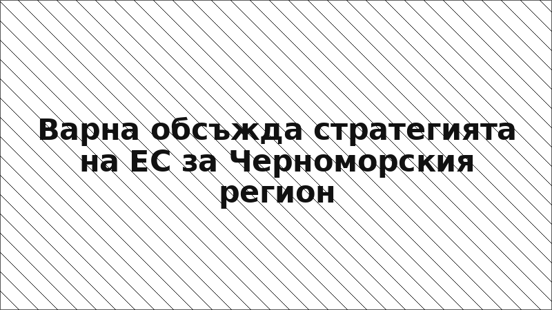 Варна обсъжда стратегията на ЕС за Черноморския регион