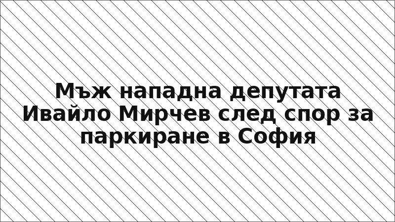 Мъж нападна депутата Ивайло Мирчев след спор за паркиране в София