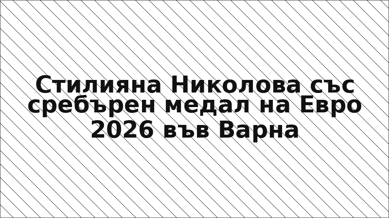 Стилияна Николова със сребърен медал на Евро 2026 във Варна