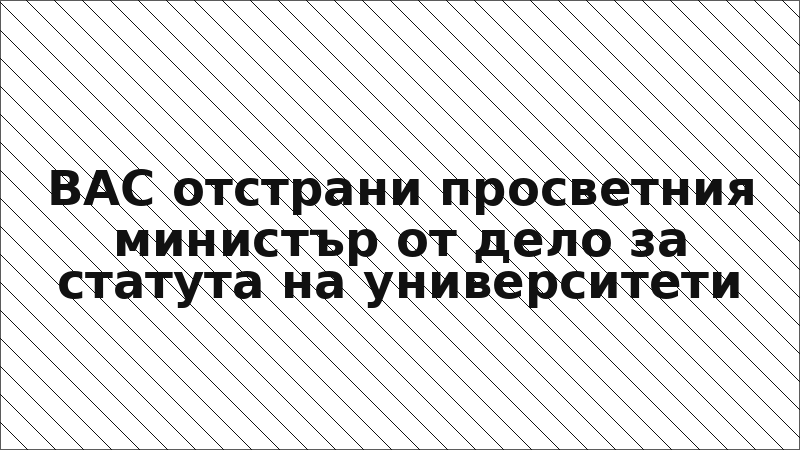 ВАС отстрани просветния министър от дело за статута на университети
