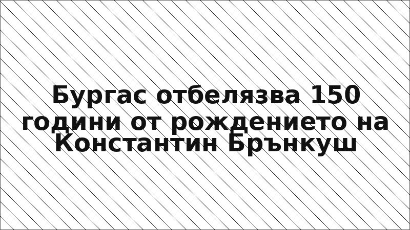 Бургас отбелязва 150 години от рождението на Константин Брънкуш