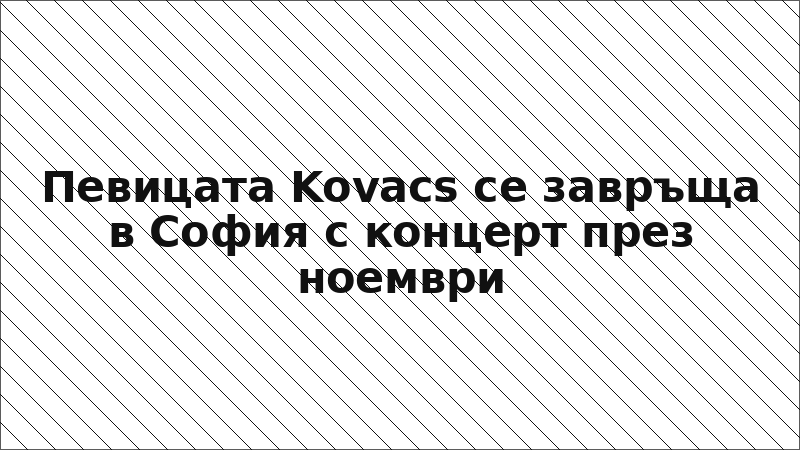 Певицата Kovacs се завръща в София с концерт през ноември