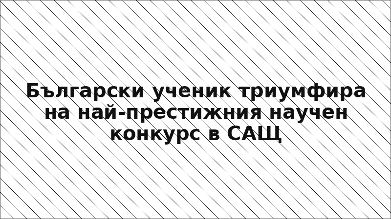 Български ученик триумфира на най-престижния научен конкурс в САЩ
