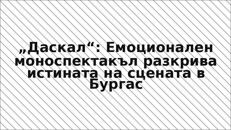 „Даскал“: Емоционален моноспектакъл разкрива истината на сцената в Бургас