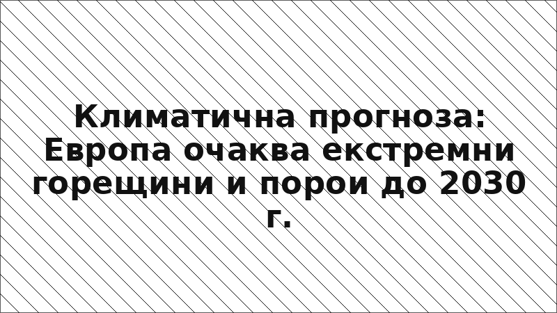 Климатична прогноза: Европа очаква екстремни горещини и порои до 2030 г.