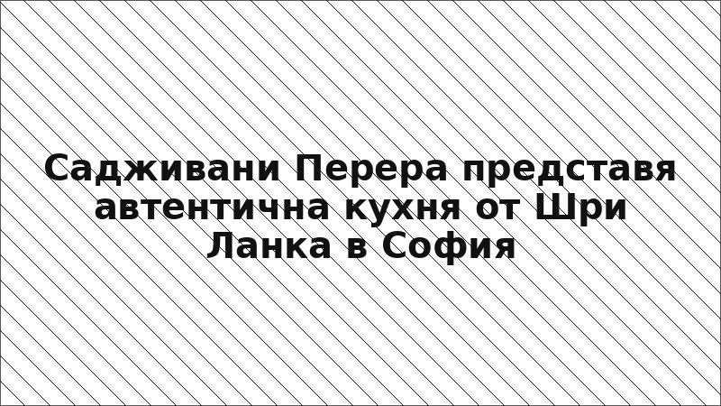 Садживани Перера представя автентична кухня от Шри Ланка в София