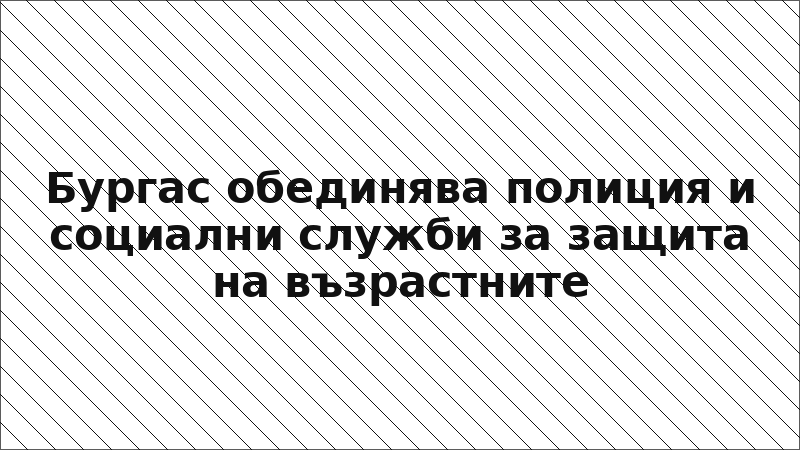 Бургас обединява полиция и социални служби за защита на възрастните