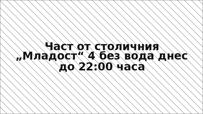 Част от столичния „Младост“ 4 без вода днес до 22:00 часа