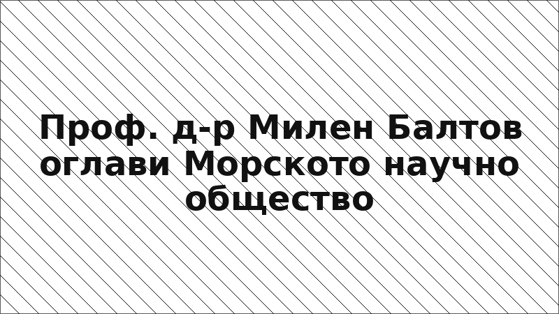 Проф. д-р Милен Балтов оглави Морското научно общество