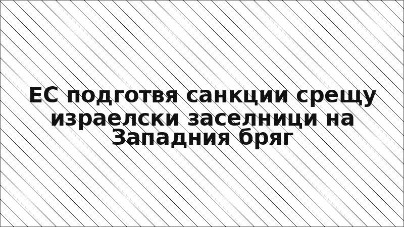 ЕС подготвя санкции срещу израелски заселници на Западния бряг