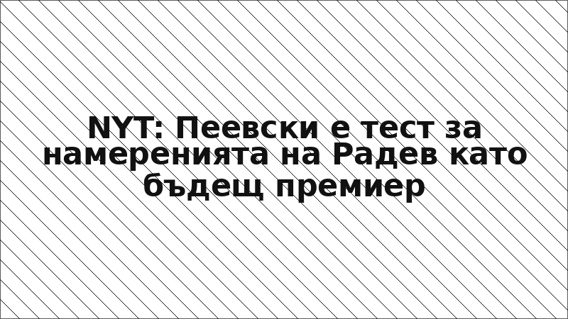 NYT: Пеевски е тест за намеренията на Радев като бъдещ премиер