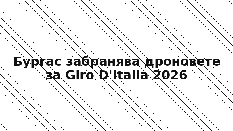 Бургас забранява дроновете за Giro D'Italia 2026