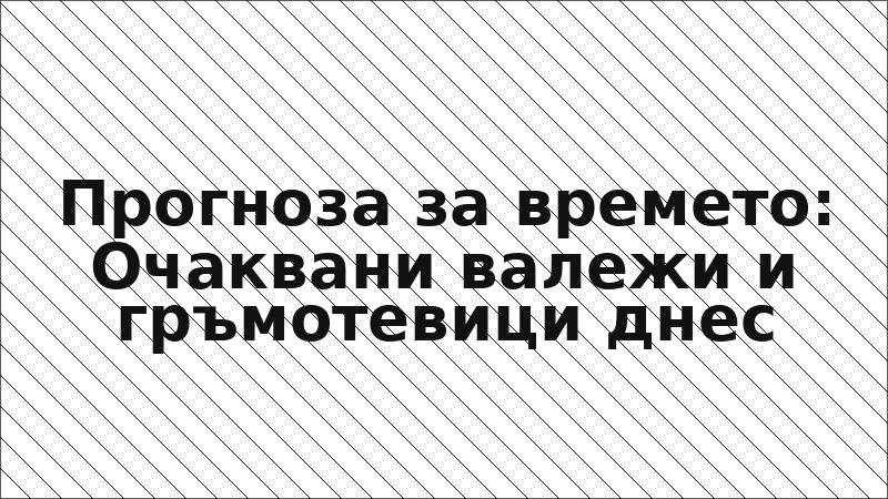 Прогноза за времето: Очаквани валежи и гръмотевици днес