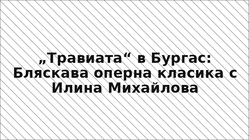 „Травиата“ в Бургас: Бляскава оперна класика с Илина Михайлова