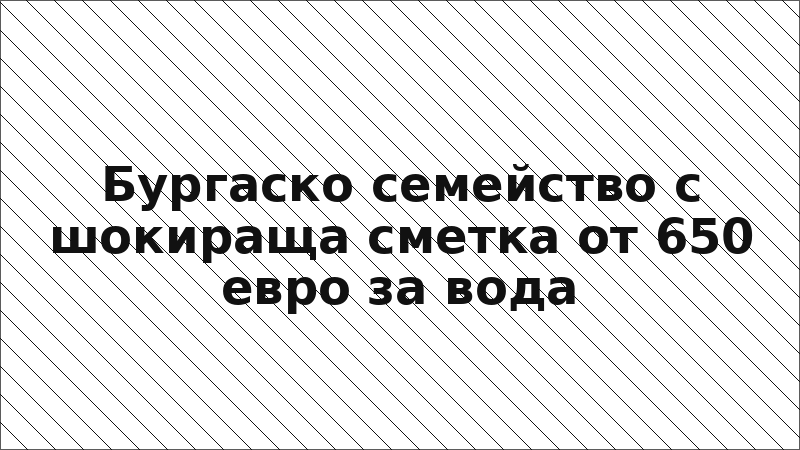 Бургаско семейство с шокираща сметка от 650 евро за вода