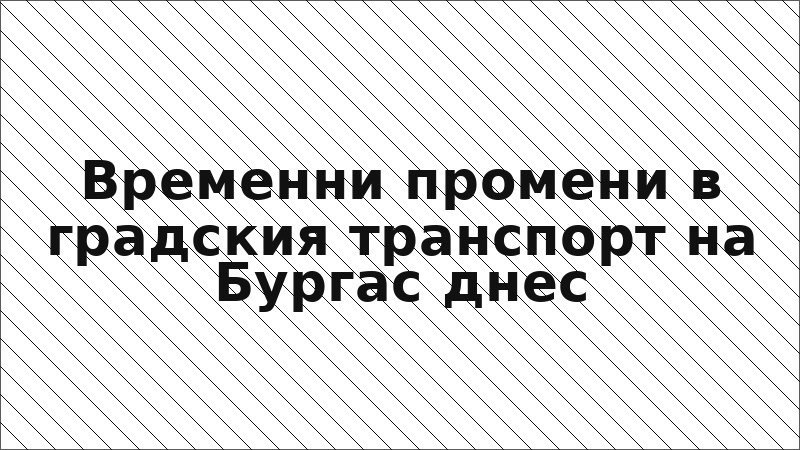 Временни промени в градския транспорт на Бургас днес
