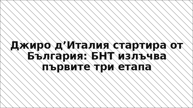 Джиро д’Италия стартира от България: БНТ излъчва първите три етапа