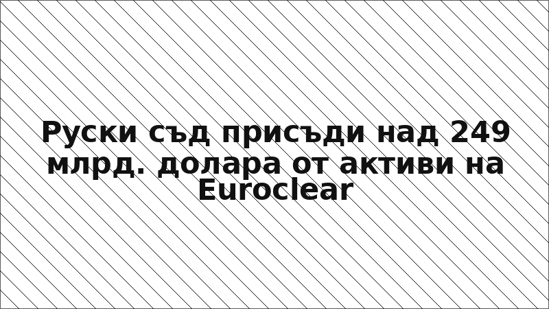 Руски съд присъди над 249 млрд. долара от активи на Euroclear