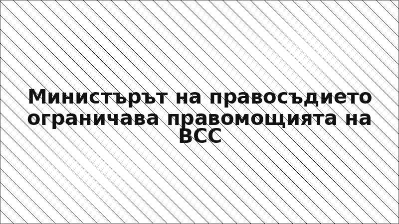 Министърът на правосъдието ограничава правомощията на ВСС