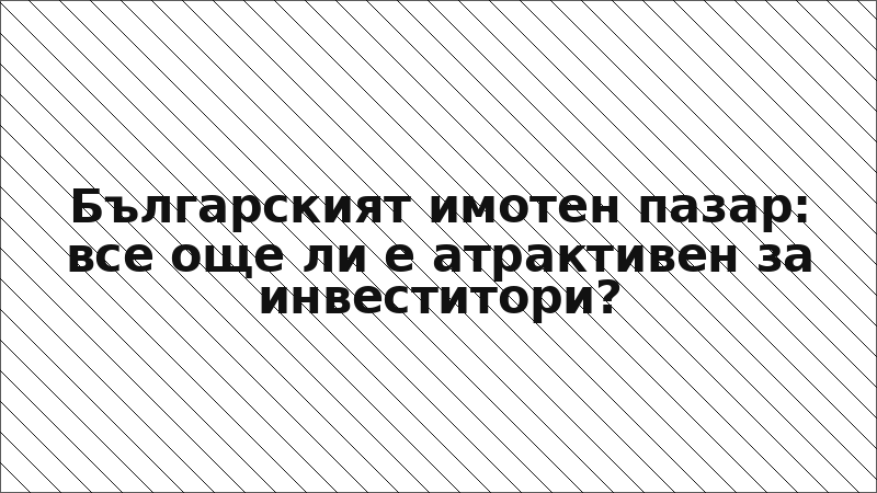 Българският имотен пазар: все още ли е атрактивен за инвеститори?