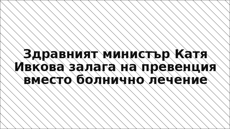 Здравният министър Катя Ивкова залага на превенция вместо болнично лечение