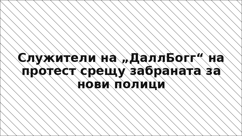 Служители на „ДаллБогг“ на протест срещу забраната за нови полици