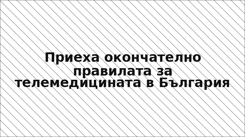 Приеха окончателно правилата за телемедицината в България