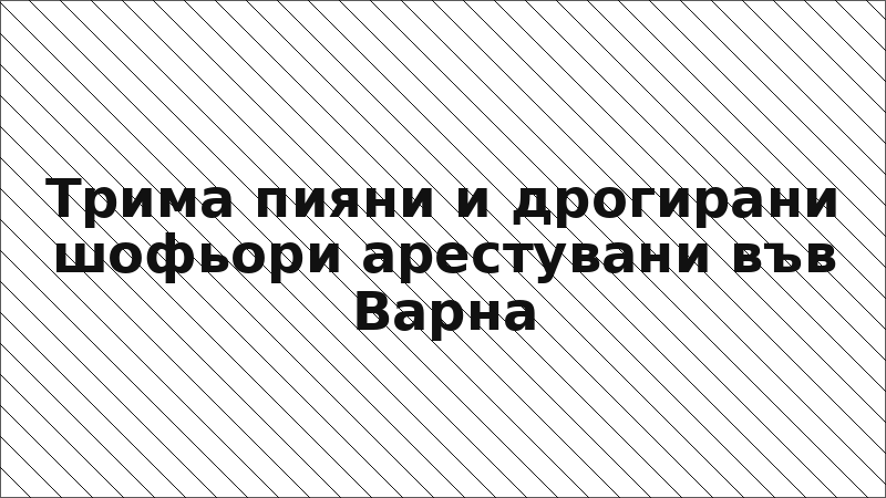 Трима пияни и дрогирани шофьори арестувани във Варна