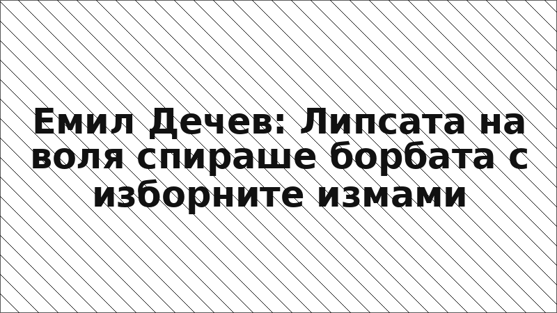 Емил Дечев: Липсата на воля спираше борбата с изборните измами