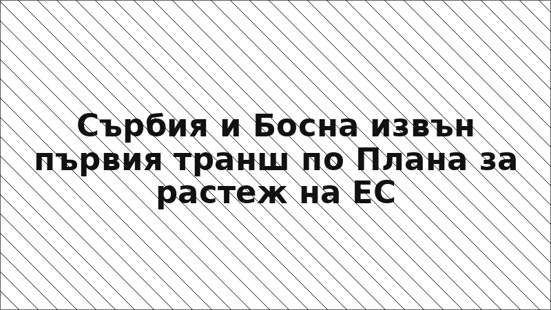 Сърбия и Босна извън първия транш по Плана за растеж на ЕС