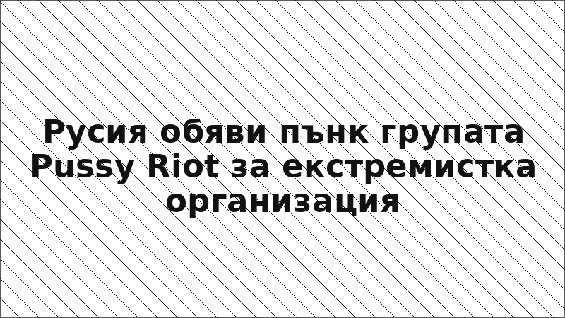 Русия обяви пънк групата Pussy Riot за екстремистка организация