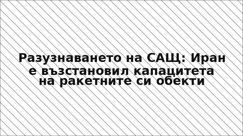 Разузнаването на САЩ: Иран е възстановил капацитета на ракетните си обекти