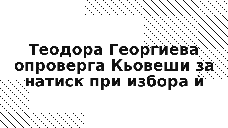 Теодора Георгиева опроверга Кьовеши за натиск при избора ѝ