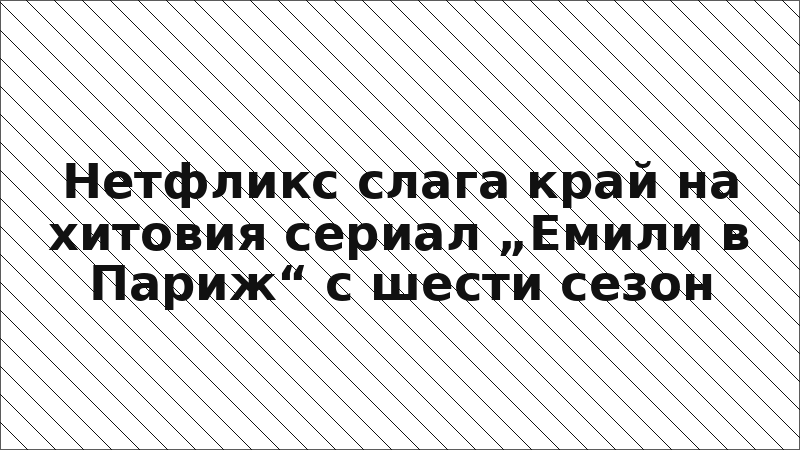 Нетфликс слага край на хитовия сериал „Емили в Париж“ с шести сезон
