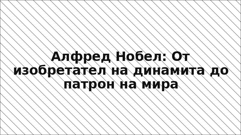 Алфред Нобел: От изобретател на динамита до патрон на мира