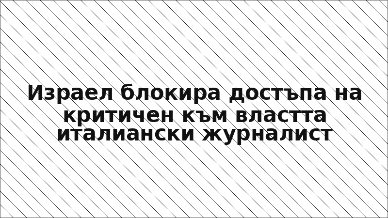 Израел блокира достъпа на критичен към властта италиански журналист