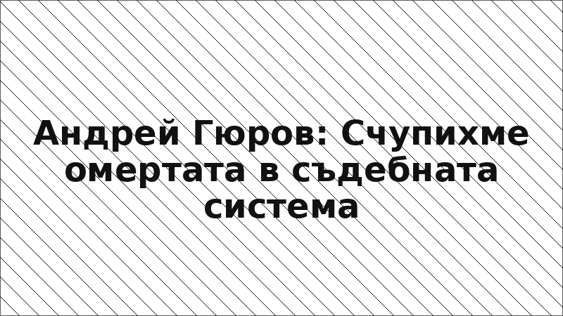 Андрей Гюров: Счупихме омертата в съдебната система