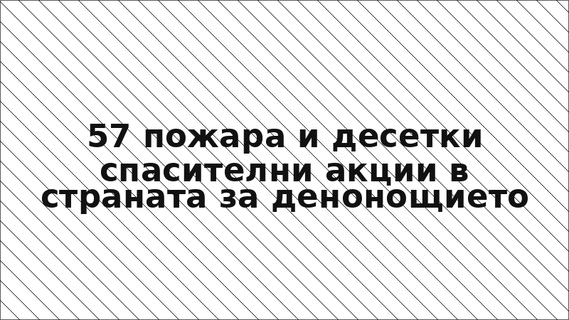 57 пожара и десетки спасителни акции в страната за денонощието