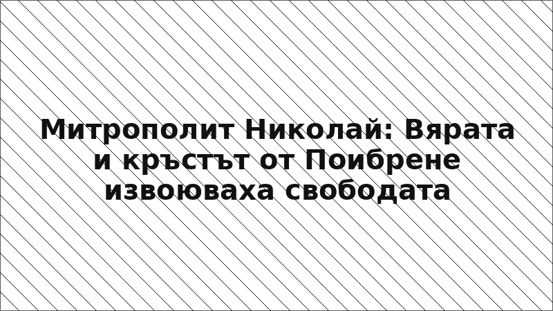 Митрополит Николай: Вярата и кръстът от Поибрене извоюваха свободата