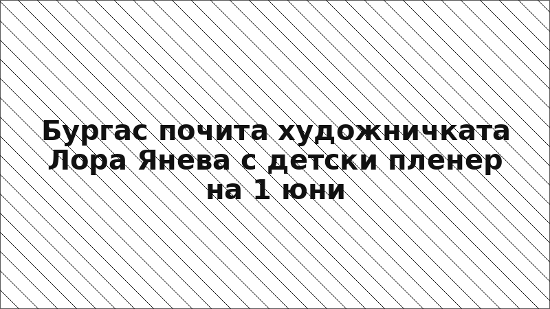 Бургас почита художничката Лора Янева с детски пленер на 1 юни