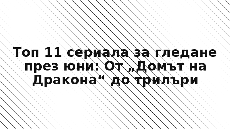 Топ 11 сериала за гледане през юни: От „Домът на Дракона“ до трилъри