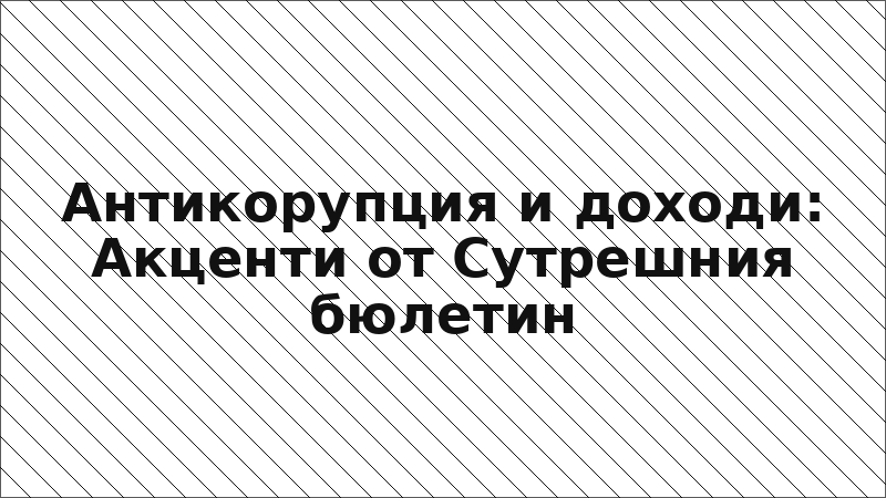 Антикорупция и доходи: Акценти от Сутрешния бюлетин