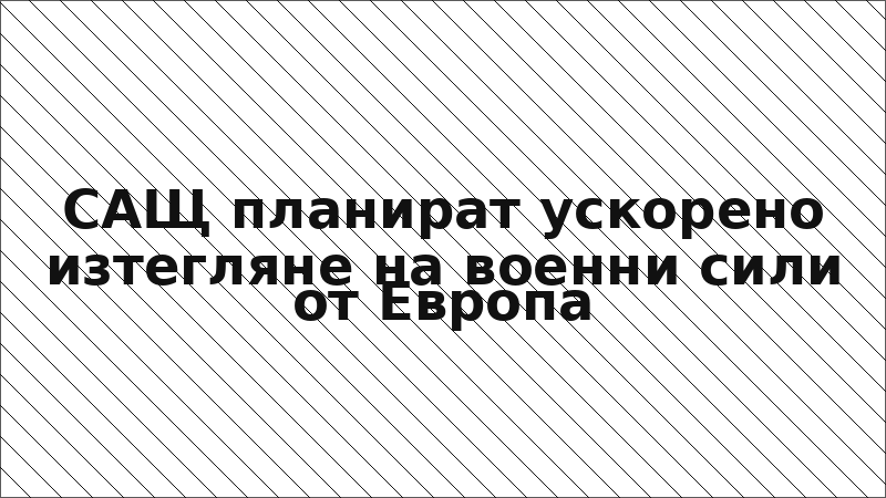 САЩ планират ускорено изтегляне на военни сили от Европа