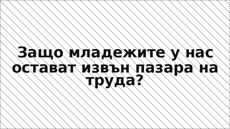 Защо младежите у нас остават извън пазара на труда?