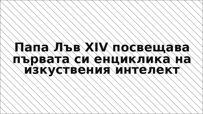 Папа Лъв XIV посвещава първата си енциклика на изкуствения интелект
