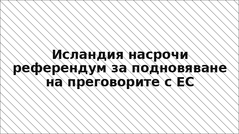 Исландия насрочи референдум за подновяване на преговорите с ЕС