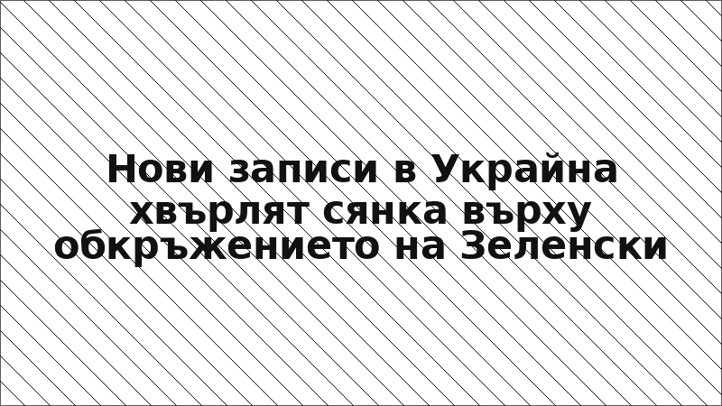 Нови записи в Украйна хвърлят сянка върху обкръжението на Зеленски