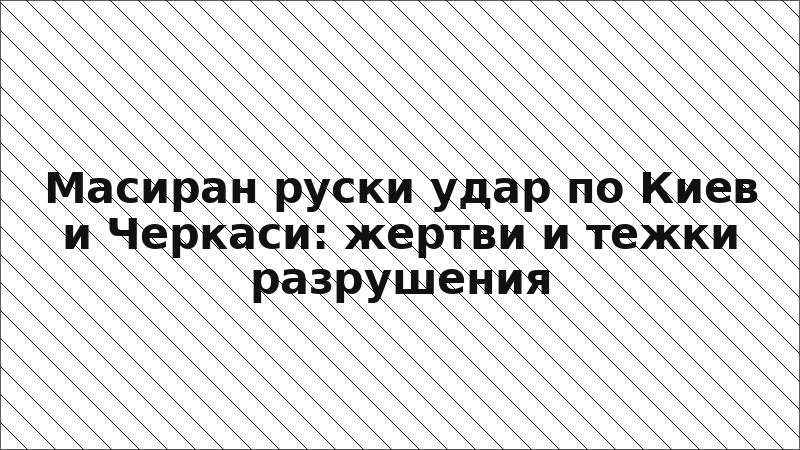 Масиран руски удар по Киев и Черкаси: жертви и тежки разрушения